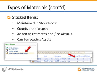 MC University
Stocked Items:
• Maintained in Stock Room
• Counts are managed
• Added as Estimates and/or Actuals
• Can be rotating Assets
Types of Parts (cont’d)
 