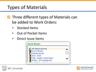 MC University
Three different types of Materials can
be added to Work Orders:
• Stocked Items
• Out of Pocket Items
• Direct Issue Items
Types of Materials
 