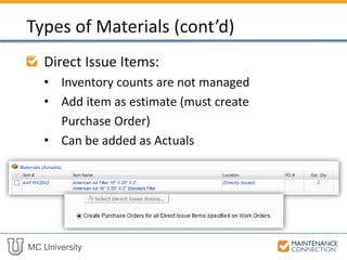 MC University
Direct Issue Items:
• Inventory counts are not managed
• Add item as estimate (must create
Purchase Order)
• Can be added as Actuals
Types of Materials (cont’d)
 