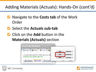 MC University
Navigate to the Costs tab of the Work
Order
Select the Actuals sub-tab
Click on the Add button in the
Materials (Actuals) section
Adding Materials (Actuals): Hands-On (cont’d)
 
