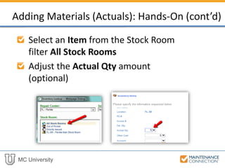 MC University
Select an Item from the Stock Room
filter All Stock Rooms
Adjust the Actual Qty amount
(optional)
Adding Materials (Actuals): Hands-On (cont’d)
 