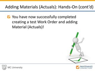 MC University
You have now successfully completed
creating a test Work Order and adding
Material (Actuals)!
Adding Materials (Actuals): Hands-On (cont’d)
 