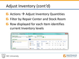 MC University
Actions  Adjust Inventory Quantities
Filter by Repair Center and Stock Room
Row displayed for each Item identifies
current Inventory levels
Adjust Inventory (cont’d)
 