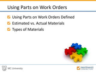 MC University
Using Parts on Work Orders Defined
Estimated vs. Actual Materials
Types of Materials
Using Parts on Work Orders
 