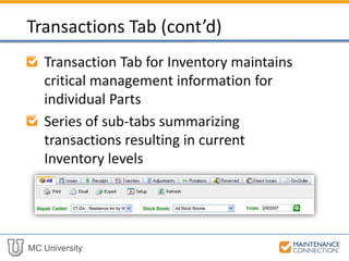 MC University
Transaction Tab for Inventory maintains
critical management information for
individual Parts
Series of sub-tabs summarizing
transactions resulting in current
Inventory levels
Transactions Tab (cont’d)
 