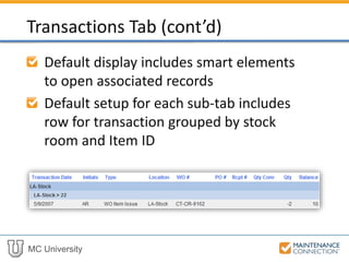 MC University
Default display includes smart elements
to open associated records
Default setup for each sub-tab includes
row for transaction grouped by stock
room and Item ID
Transactions Tab (cont’d)
 