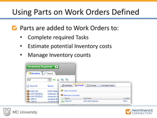 MC University
Parts are added to Work Orders to:
• Complete required Tasks
• Estimate potential Inventory costs
• Manage Inventory counts
Using Parts on Work Orders Defined
 