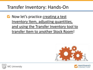 MC University
Now let’s practice creating a test
Inventory Item, adjusting quantities,
and using the Transfer Inventory tool to
transfer Item to another Stock Room!
Transfer Inventory: Hands-On
 