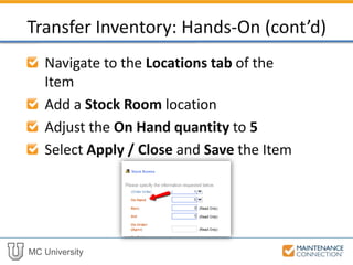MC University
Navigate to the Locations tab of the
Item
Add a Stock Room location
Adjust the On Hand quantity to 5
Select Apply / Close and Save the Item
Transfer Inventory: Hands-On (cont’d)
 