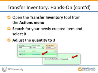 MC University
Open the Transfer Inventory tool from
the Actions menu
Search for your newly created Item and
select it
Adjust the quantity to 3
Transfer Inventory: Hands-On (cont’d)
 