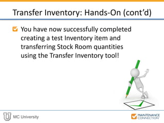 MC University
You have now successfully completed
creating a test Inventory item and
transferring Stock Room quantities
using the Transfer Inventory tool!
Transfer Inventory: Hands-On (cont’d)
 