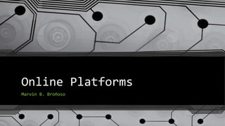 Online Platforms
Marvin B. Broñoso
 