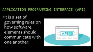 APPLICATION PROGRAMMING INTERFACE (API)
•It is a set of
governing rules on
how software
elements should
communicate with
one another.
 