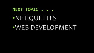 NEXT TOPIC . . .
•NETIQUETTES
•WEB DEVELOPMENT
 