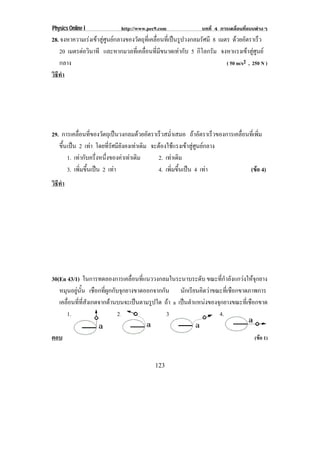 Physics Online I              http://www.pec9.com                 บทที่ 4 การเคลื่อนที่แบบตางๆ
28. จงหาความเรงเขาสูศูนยกลางของวัตถุที่เคลื่อนที่เปนรูปวงกลมรัศมี 8 เมตร ดวยอัตราเร็ว
   20 เมตรตอวนาที และหากมวลที่เคลื่อนที่มีขนาดเทากับ 5 กิโลกรัม จงหาแรงเขาสูศูนย
            ิ
   กลาง                                                                     ( 50 m/s2 , 250 N )
วธทา
 ิี ํ




29. การเคลอนทของวตถเุ ปนวงกลมดวยอตราเรวสมาเสมอ ถาอตราเรวของการเคลอนทเ่ี พม
             ่ื ่ี ั                    ั  ็ ํ่          ั   ็ ่ื       ่ิ
   ขึ้น เปน 2 เทา โดยทรศมยงคงเทาเดม จะตองใชแรงเขาสูศูนยกลาง
                       ่ี ั ี ั      ิ
        1. เทากบครงหนงของคาเทาเดม
                ั ่ึ ่ึ            ิ     2. เทาเดิม
        3. เพมขนเปน 2 เทา
                ่ิ ้ึ                     4. เพมขนเปน 4 เทา
                                                  ่ิ ้ึ            (ขอ 4)
                                                                         
วธทา
 ิี ํ




30(En 43/1) ในการทดลองการเคลื่อนที่แนววงกลมในระนาบระดับ ขณะที่กําลังแกวงใหจุกยาง
   หมนอยนน เชือกที่ผูกกับจุกยางขาดออกจากกัน นักเรียนคิดวาขณะที่เชือกขาดภาพการ
      ุ ู ้ั
   เคลื่อนที่ที่สังเกตจากดานบนจะเปนตามรูปใด ถา a เปนตําแหนงของจุกยางขณะที่เชือกขาด
       1.                    2.                3.                   4.

ตอบ                                                                                      (ขอ 1)


                                             123
 