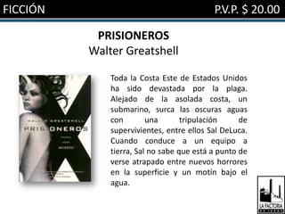 FICCIÓN                                    P.V.P. $ 20.00

           PRISIONEROS
          Walter Greatshell

              Toda la Costa Este de Estados Unidos
              ha sido devastada por la plaga.
              Alejado de la asolada costa, un
              submarino, surca las oscuras aguas
              con        una       tripulación     de
              supervivientes, entre ellos Sal DeLuca.
              Cuando conduce a un equipo a
              tierra, Sal no sabe que está a punto de
              verse atrapado entre nuevos horrores
              en la superficie y un motín bajo el
              agua.
 