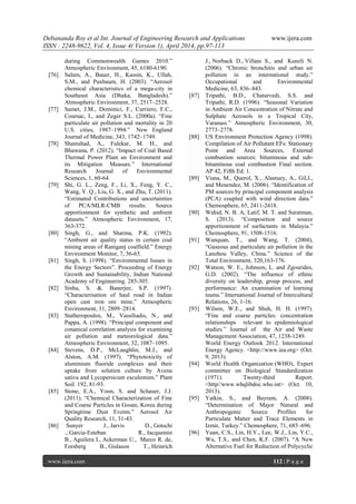 Debananda Roy et al Int. Journal of Engineering Research and Applications www.ijera.com
ISSN : 2248-9622, Vol. 4, Issue 4( Version 1), April 2014, pp.97-113
www.ijera.com 112 | P a g e
during Commonwealth Games 2010.”
Atmospheric Environment, 45, 6180-6190.
[76] Salam, A., Bauer, H., Kassin, K., Ullah,
S.M., and Puxbaum, H. (2003). “Aerosol
chemical characteristics of a mega-city in
Southeast Asia (Dhaka, Bangladesh).”
Atmospheric Environment, 37, 2517–2528.
[77] Samet, J.M., Dominici, F., Curriero, F.C.,
Coursac, I., and Zeger S.L. (2000a). “Fine
particulate air pollution and mortality in 20
U.S. cities, 1987–1994.” New England
Journal of Medicine, 343, 1742–1749.
[78] Shamshad, A., Fulekar, M. H., and
Bhawana, P. (2012). “Impact of Coal Based
Thermal Power Plant an Environment and
its Mitigation Measure.” International
Research Journal of Environmental
Sciences, 1, 60-64.
[79] Shi, G. L., Zeng, F., Li, X., Feng, Y. C.,
Wang, Y. Q., Liu, G. X., and Zhu, T. (2011).
“Estimated Contributions and uncertainties
of PCA/MLR-CMB results: Source
apportionment for synthetic and ambient
datasets.” Atmospheric Environment, 17,
363-372.
[80] Singh, G., and Sharma, P.K. (1992).
“Ambient air quality status in certain coal
mining areas of Raniganj coalfield.” Energy
Environment Monitor, 7, 56-65.
[81] Singh, S. (1998). “Environmental Issues in
the Energy Sectors”. Proceeding of Energy
Growth and Sustainability, Indian National
Academy of Engineering. 285-305.
[82] Sinha, S. &. Banerjee, S.P. (1997).
“Characterisation of haul road in Indian
open cast iron ore mine.” Atmospheric
Environment, 31, 2809–2814.
[83] Statheropoulos, M., Vassiliadis, N., and
Pappa, A. (1998). “Principal component and
conanical correlation analysis for examining
air pollution and meteorological data.”
Atmospheric Environment, 32, 1087–1095.
[84] Stevens, D.P., McLaughlin, M.J., and
Alston, A.M. (1997). “Phytotoxicity of
aluminium fluoride complexes and their
uptake from solution culture by Avena
sativa and Lycopersicum esculentum.” Plant
Soil. 192, 81-93.
[85] Stone, E.A., Yoon, S. and Schauer, J.J.
(2011). “Chemical Characterization of Fine
and Coarse Particles in Gosan, Korea during
Springtime Dust Events.” Aerosol Air
Quality Research, 11, 31-43.
[86] Sunyer J., Jarvis D., Gotschi
., Garcia‐Esteban R., Jacquemin
B., Aguilera I., Ackerman U., Marco R. de,
Forsberg B., Gislason T., Heinrich
J., Norback D., Villani S., and Kunzli N.
(2006). “Chronic bronchitis and urban air
pollution in an international study.”
Occupational and Environmental
Medicine, 63, 836–843.
[87] Tripathi, B.D., Chaturvedi, S.S. and
Tripathi, R.D. (1996). “Seasonal Variation
in Ambient Air Concentration of Nitrate and
Sulphate Aerosols in a Tropical City,
Varanasi.” Atmospheric Environment, 30,
2773–2778.
[88] US Environment Protection Agency (1998).
Compilation of Air Pollutant EFs: Stationary
Point and Area Sources, External
combustion sources: bituminous and sub-
bituminous coal combustion Final section.
AP 42, Fifth Ed. 1.
[89] Viana, M., Querol, X., Alastuey, A., Gil,I.,
and Menendez, M. (2006). “Identification of
PM sources by principal component analysis
(PCA) coupled with wind direction data.”
Chemosphere, 65, 2411-2418.
[90] Wahid, N. B. A, Latif, M. T. and Suratman,
S. (2013). “Composition and source
apportionment of surfactants in Malayia.”
Chemosphere, 91, 1508-1516.
[91] Wanquan, T., and Wang, T. (2004),
“Gaseous and particulate air pollution in the
Lanzhou Valley, China.” Science of the
Total Environment, 320,163-176.
[92] Watson, W. E., Johnson, L. and Zgourides,
G.D. (2002). “The influence of ethnic
diversity on leadership, group process, and
performance: An examination of learning
teams.” International Journal of Intercultural
Relations, 26, 1-16.
[93] Wilson, W.E., and Shuh, H. H. (1997).
“Fine and coarse particles: concentration
relationships relevant to epidemiological
studies.” Journal of the Air and Waste
Management Association, 47, 1238-1249.
World Energy Outlook 2012. International
Energy Agency. <http://www.iea.org> (Oct.
9, 2013).
[94] World Health Organization (WHO), Expert
committee on Biological Standardization
(1971). Twenty-third Report.
<http//www.whqlibdoc.who.int> (Oct. 10,
2013).
[95] Yatkin, S., and Bayram, A. (2008).
“Determination of Major Natural and
Anthropogenic Source Profiles for
Particulate Matter and Trace Elements in
Izmir, Turkey.” Chemosphere, 71, 685–696.
[96] Yuan, C.S., Lin, H.Y., Lee, W.J., Lin, Y.C.,
Wu, T.S., and Chen, K.F. (2007). “A New
Alternative Fuel for Reduction of Polycyclic
 