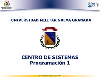 UNIVERSIDAD MILITAR NUEVA GRANADA




    CENTRO DE SISTEMAS
      Programación 1
        centro.sistemas@unimilitar.edu.co
 