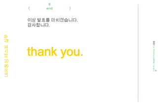 UI사용성 테스트 실무



                            감사합니다.
                                              8
                                             end


                            이상 발표를 마치겠습니다.




           thank you.




 이 문서는 나눔글꼴로 작성되었습니다. 다운받
 기
 