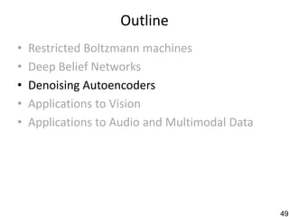 Outline
•   Restricted Boltzmann machines
•   Deep Belief Networks
•   Denoising Autoencoders
•   Applications to Vision
•   Applications to Audio and Multimodal Data




                                                49
 