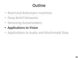 Outline
•   Restricted Boltzmann machines
•   Deep Belief Networks
•   Denoising Autoencoders
•   Applications to Vision
•   Applications to Audio and Multimodal Data




                                                65
 