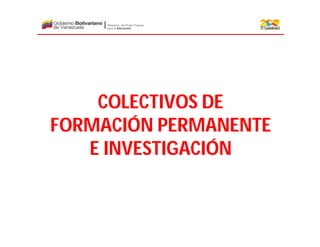 COLECTIVOS DE
FORMACIÓN PERMANENTE
E INVESTIGACIÓN
 