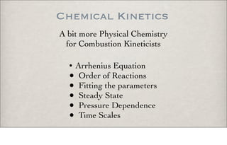 Chemical Kinetics
A bit more Physical Chemistry
for Combustion Kineticists
• Arrhenius Equation
• Order of Reactions
• Fitting the parameters
• Steady State
• Pressure Dependence
• Time Scales
 