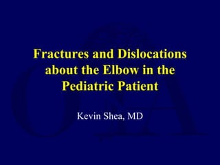 Fractures and Dislocations
about the Elbow in the
Pediatric Patient
Kevin Shea, MD
 