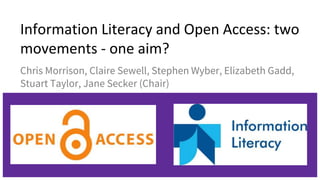 Information Literacy and Open Access: two
movements - one aim?
Chris Morrison, Claire Sewell, Stephen Wyber, Elizabeth Gadd,
Stuart Taylor, Jane Secker (Chair)
 