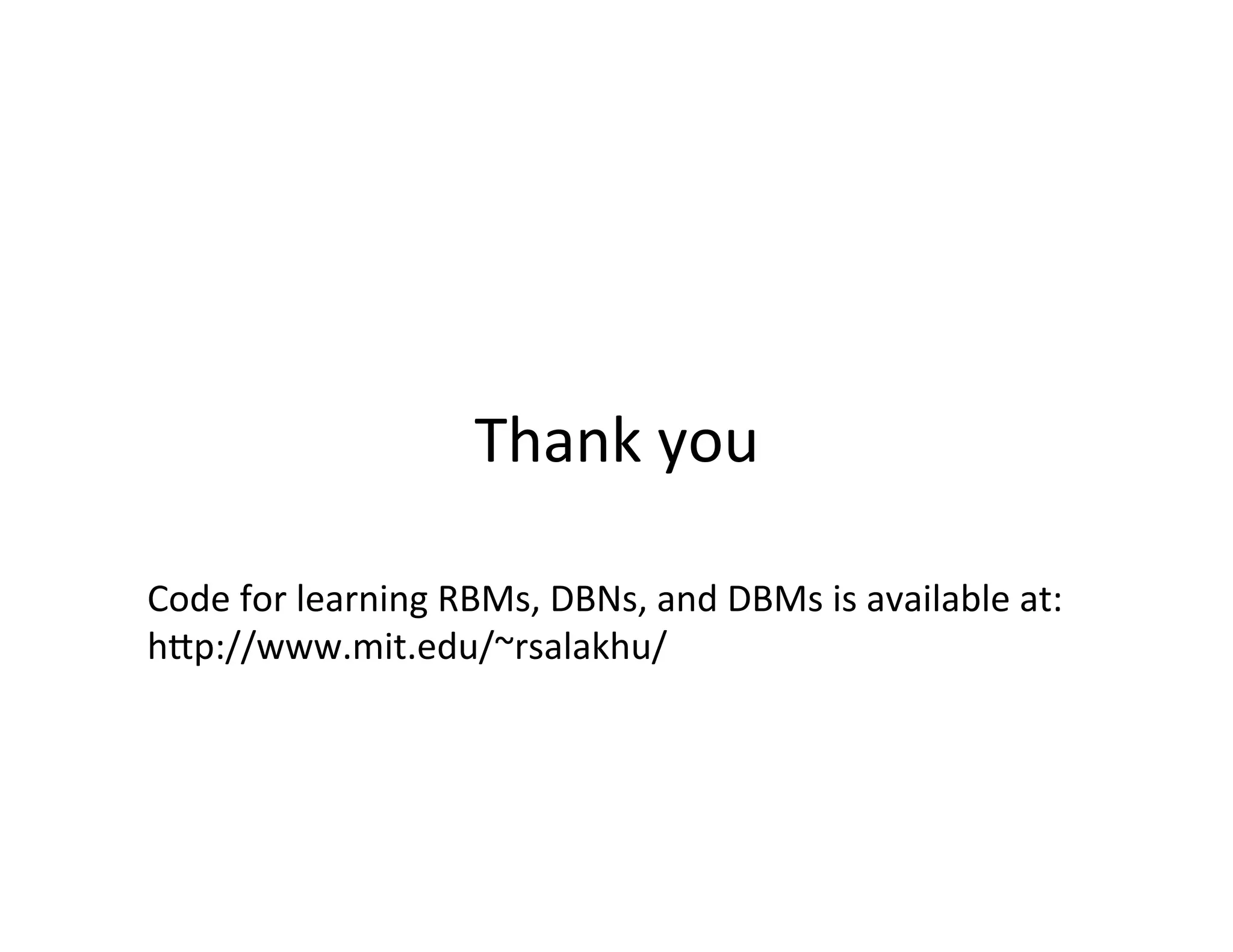 Thank	
  you	
  

Code	
  for	
  learning	
  RBMs,	
  DBNs,	
  and	
  DBMs	
  is	
  available	
  at:	
  
hpp://www.mit.edu/~rsalakhu/	
  	
  
 