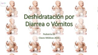 Deshidratación por
Diarrea o Vómitos
Pediatría 05
Clases Médicas 2020
 