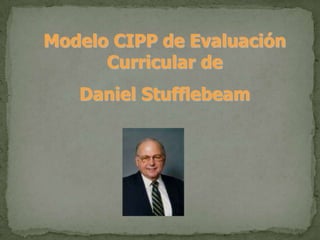 Modelo CIPP de Evaluación
Curricular de
Daniel Stufflebeam
 
