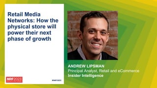 Retail Media
Networks: How the
physical store will
power their next
phase of growth
ANDREW LIPSMAN
Principal Analyst, Retail and eCommerce
Insider Intelligence
 