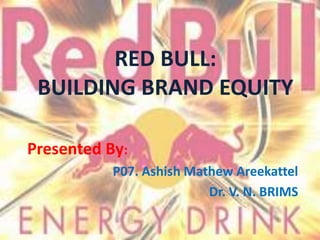 RED BULL:
BUILDING BRAND EQUITY
Presented By:
P07. Ashish Mathew Areekattel
Dr. V. N. BRIMS
 