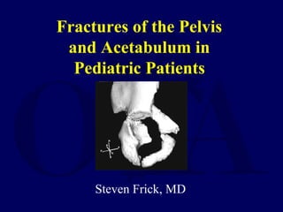 Fractures of the Pelvis
and Acetabulum in
Pediatric Patients
Steven Frick, MD
 