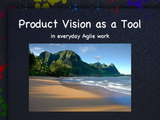 Product Vision as a Tool
      in everyday Agile work
 