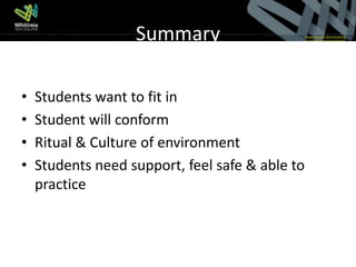 Summary

•   Students want to fit in
•   Student will conform
•   Ritual & Culture of environment
•   Students need support, feel safe & able to
    practice
 