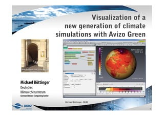 Visualization of a
                                     new generation of climate
                                  simulations with Avizo Green




Michael Böttinger
Deutsches
Klimarechenzentrum
German Climate Computing Center

                                     Michael Böttinger, DKRZ


                                                                  1
 