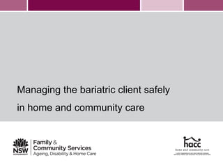 Managing the bariatric client safely
in home and community care
 