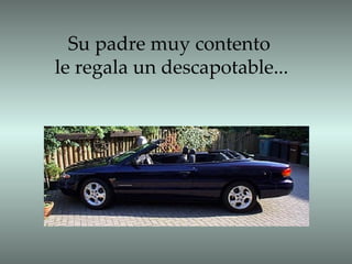 Su padre muy contento  le regala un descapotable... 