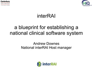 interRAI   a blueprint for establishing a national clinical software system Andrew Downes National interRAI Host manager 