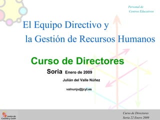 Curso de Directores Soria   Enero de 2009 Julián del Valle Núñez   [email_address] El Equipo Directivo y  la Gestión de Recursos Humanos 