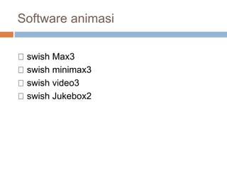 Software animasi
swish Max3
swish minimax3
swish video3
swish Jukebox2
 