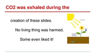CO2 was exhaled during the
creation of these slides.
No living thing was harmed.
Some even liked it!
 