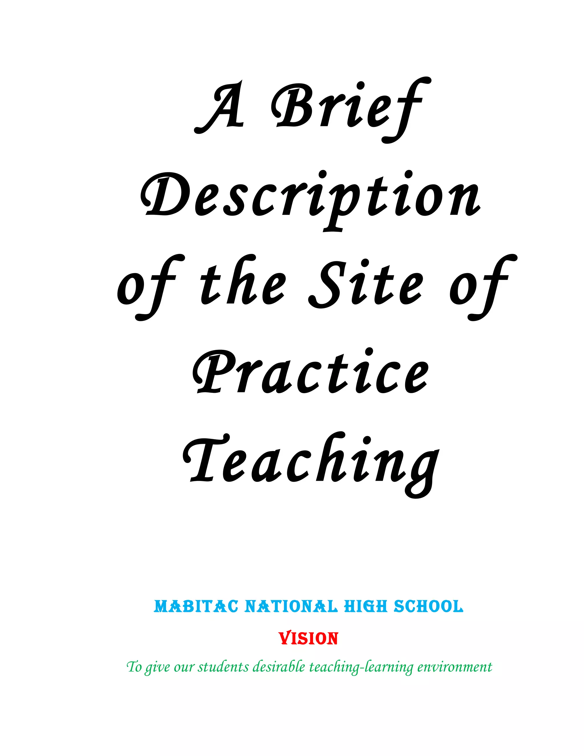 A Brief
 Description
of the Site of
   Practice
  Teaching
    MABITAC NATIONAL HIGH SCHOOL
                         VISION
To give our students desirable teaching-learning environment
 