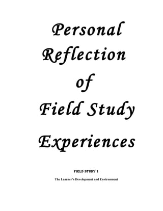 Personal
Reflection
    of
Field Study
Experiences
             FIELd STUdY 1

 The Learner’s Development and Environment
 