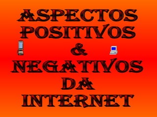 Aspectos P0sitiv0s & Negativ0s da  Internet 
