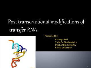 Post transcriptional modifications of
transfer RNA
1
 