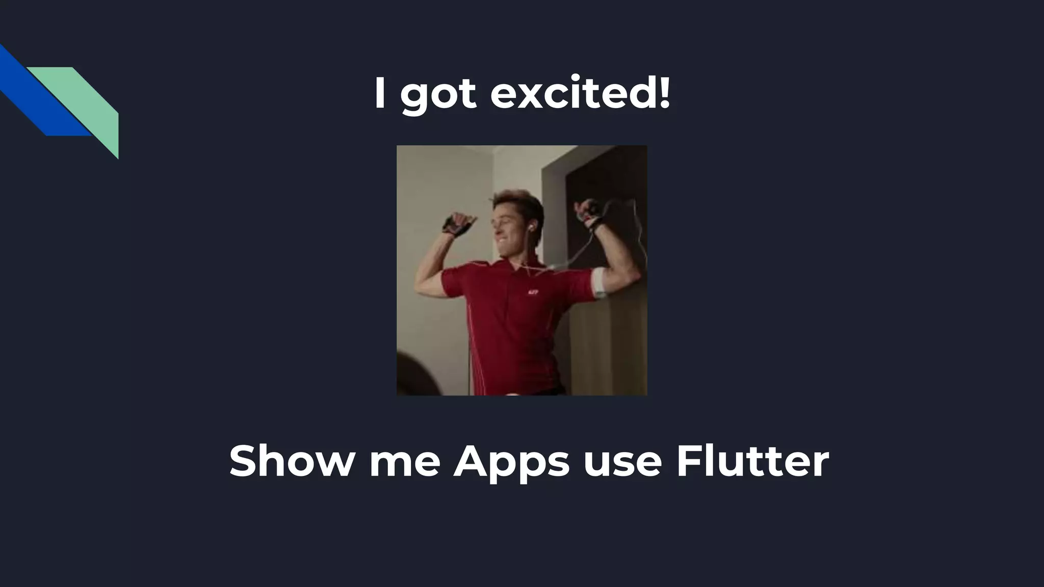 I got excited!
Show me Apps use Flutter
 