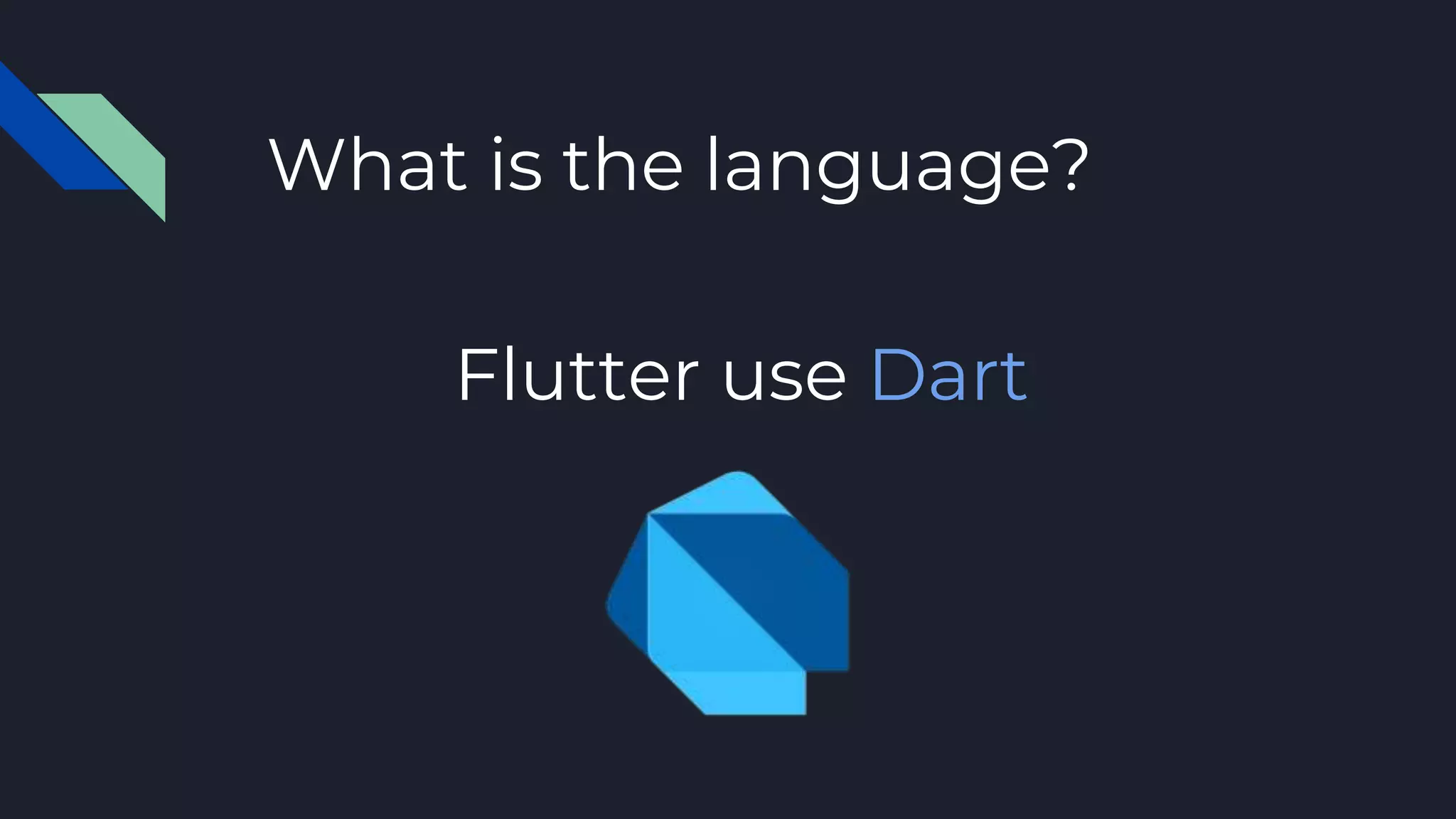 Flutter use Dart
What is the language?
 